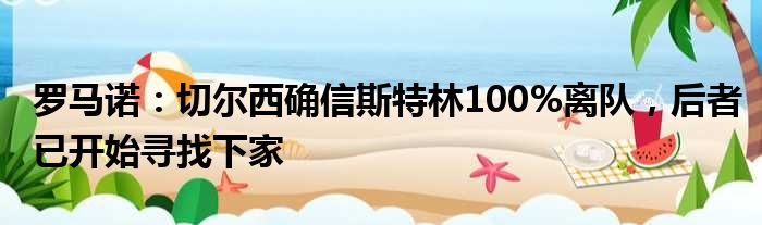 罗马诺：切尔西确信斯特林100%离队，后者已开始寻找下家