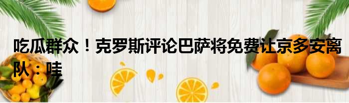 吃瓜群众！克罗斯评论巴萨将免费让京多安离队：哇