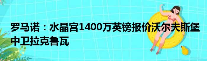 罗马诺：水晶宫1400万英镑报价沃尔夫斯堡中卫拉克鲁瓦
