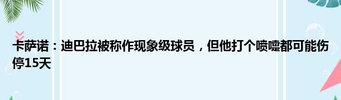 卡萨诺：迪巴拉被称作现象级球员，但他打个喷嚏都可能伤停15天
