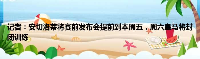 记者：安切洛蒂将赛前发布会提前到本周五，周六皇马将封闭训练