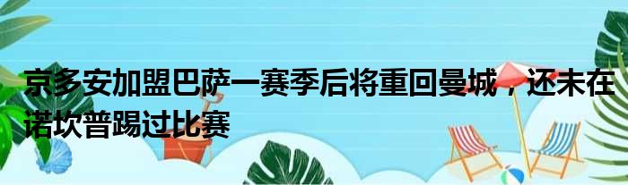 京多安加盟巴萨一赛季后将重回曼城，还未在诺坎普踢过比赛