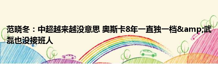 范晓冬：中超越来越没意思 奥斯卡8年一直独一档&武磊也没接班人