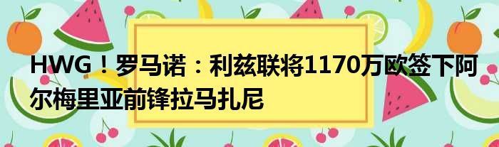 HWG！罗马诺：利兹联将1170万欧签下阿尔梅里亚前锋拉马扎尼