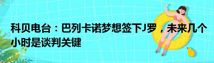 科贝电台：巴列卡诺梦想签下J罗，未来几个小时是谈判关键