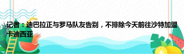 记者：迪巴拉正与罗马队友告别，不排除今天前往沙特加盟卡迪西亚
