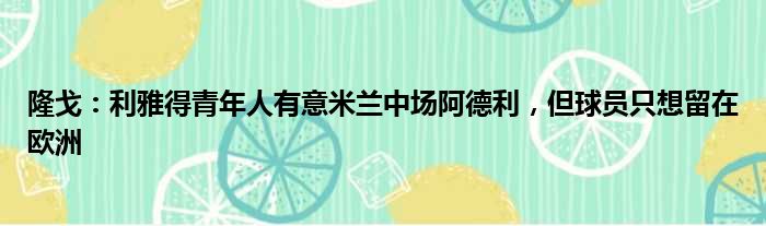 隆戈：利雅得青年人有意米兰中场阿德利，但球员只想留在欧洲