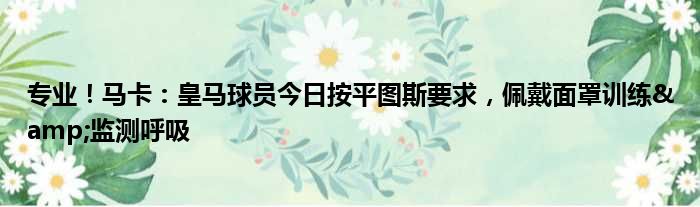 专业！马卡：皇马球员今日按平图斯要求，佩戴面罩训练&监测呼吸