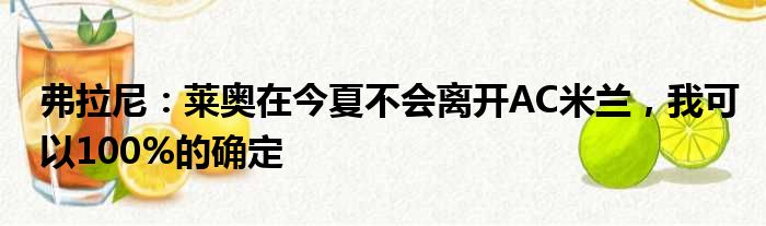 弗拉尼：莱奥在今夏不会离开AC米兰，我可以100%的确定