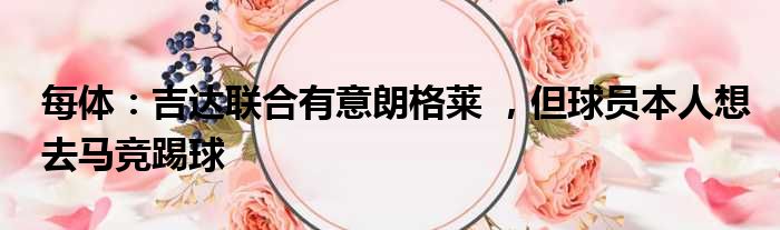 每体：吉达联合有意朗格莱 ，但球员本人想去马竞踢球