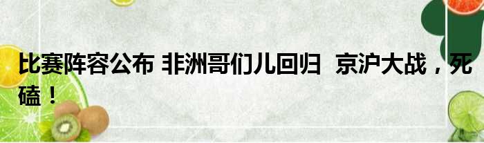 比赛阵容公布 非洲哥们儿回归  京沪大战，死磕！