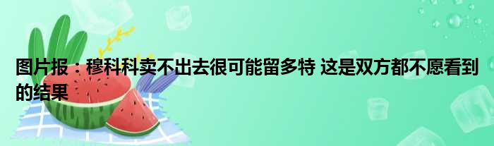 图片报：穆科科卖不出去很可能留多特 这是双方都不愿看到的结果