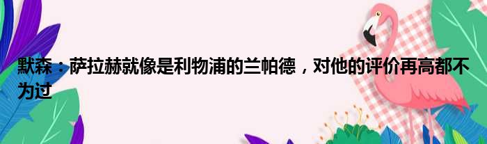 默森：萨拉赫就像是利物浦的兰帕德，对他的评价再高都不为过