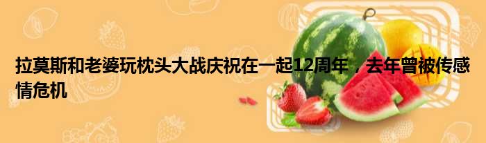 拉莫斯和老婆玩枕头大战庆祝在一起12周年，去年曾被传感情危机