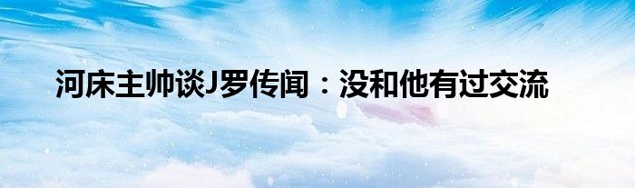 河床主帅谈J罗传闻：没和他有过交流