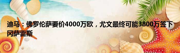 迪马：佛罗伦萨要价4000万欧，尤文最终可能3800万签下冈萨雷斯