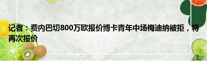 记者：费内巴切800万欧报价博卡青年中场梅迪纳被拒，将再次报价