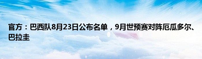官方：巴西队8月23日公布名单，9月世预赛对阵厄瓜多尔、巴拉圭
