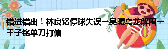 错进错出！林良铭停球失误→吴曦乌龙解围→王子铭单刀打偏
