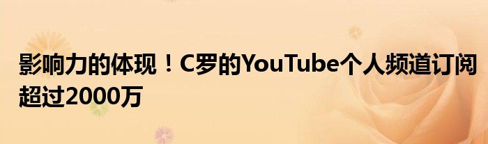 影响力的体现！C罗的YouTube个人频道订阅超过2000万