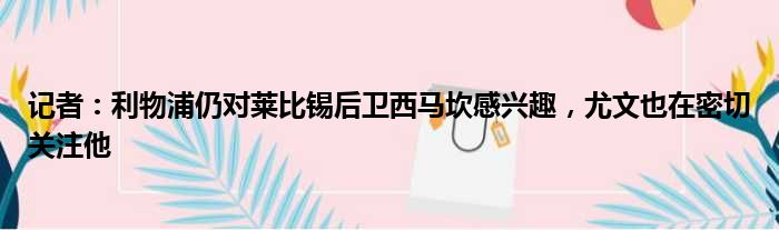 记者：利物浦仍对莱比锡后卫西马坎感兴趣，尤文也在密切关注他
