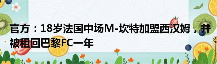 官方：18岁法国中场M-坎特加盟西汉姆，并被租回巴黎FC一年