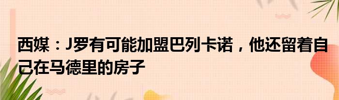 西媒：J罗有可能加盟巴列卡诺，他还留着自己在马德里的房子