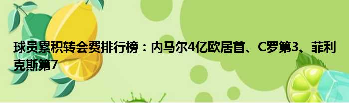 球员累积转会费排行榜：内马尔4亿欧居首、C罗第3、菲利克斯第7