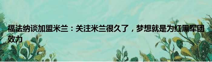 福法纳谈加盟米兰：关注米兰很久了，梦想就是为红黑军团效力
