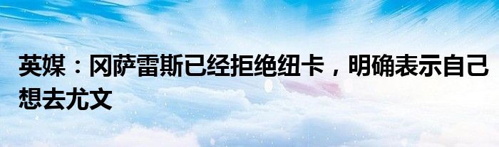 英媒：冈萨雷斯已经拒绝纽卡，明确表示自己想去尤文