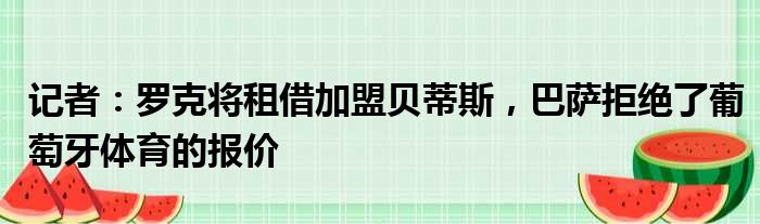 记者：罗克将租借加盟贝蒂斯，巴萨拒绝了葡萄牙体育的报价