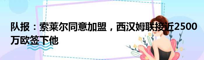 队报：索莱尔同意加盟，西汉姆联接近2500万欧签下他