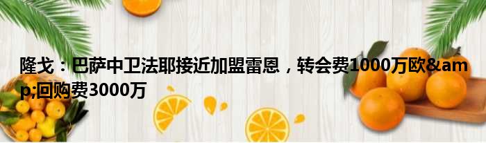 隆戈：巴萨中卫法耶接近加盟雷恩，转会费1000万欧&回购费3000万