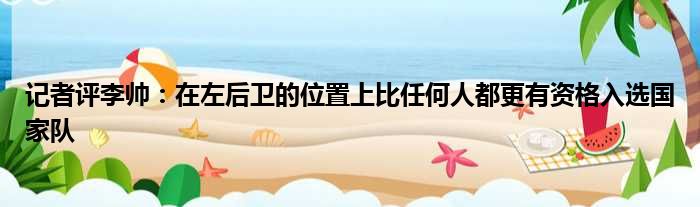 记者评李帅：在左后卫的位置上比任何人都更有资格入选国家队