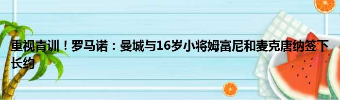 重视青训！罗马诺：曼城与16岁小将姆富尼和麦克唐纳签下长约