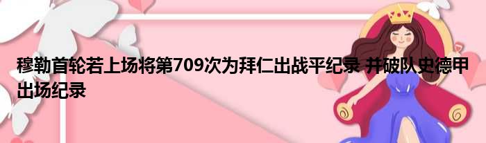 穆勒首轮若上场将第709次为拜仁出战平纪录 并破队史德甲出场纪录