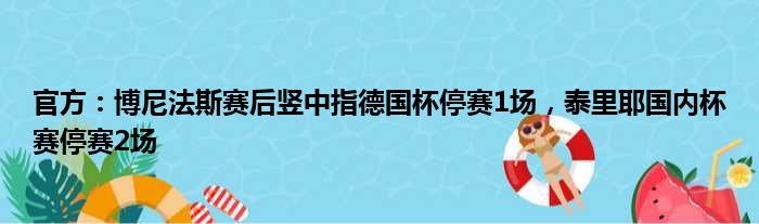 官方：博尼法斯赛后竖中指德国杯停赛1场，泰里耶国内杯赛停赛2场