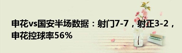 申花vs国安半场数据：射门7-7，射正3-2，申花控球率56%