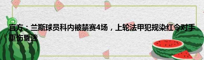 官方：兰斯球员科内被禁赛4场，上轮法甲犯规染红令对手重伤昏迷