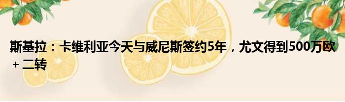 斯基拉：卡维利亚今天与威尼斯签约5年，尤文得到500万欧＋二转