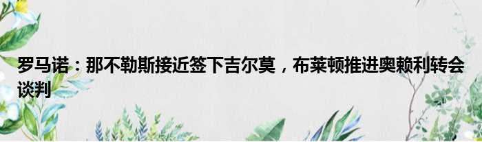 罗马诺：那不勒斯接近签下吉尔莫，布莱顿推进奥赖利转会谈判