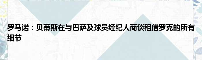 罗马诺：贝蒂斯在与巴萨及球员经纪人商谈租借罗克的所有细节