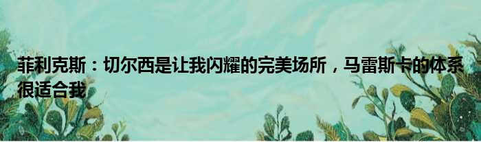 菲利克斯：切尔西是让我闪耀的完美场所，马雷斯卡的体系很适合我