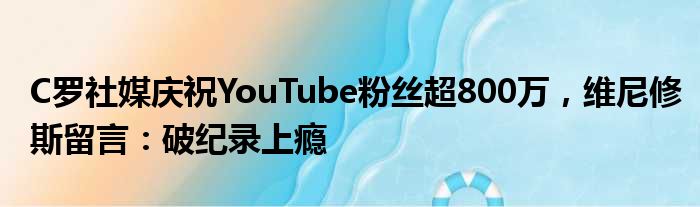 C罗社媒庆祝YouTube粉丝超800万，维尼修斯留言：破纪录上瘾