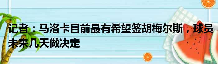 记者：马洛卡目前最有希望签胡梅尔斯，球员未来几天做决定