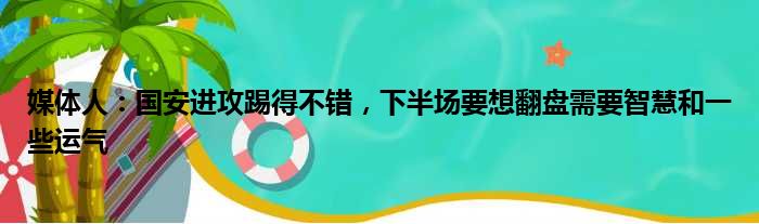 媒体人：国安进攻踢得不错，下半场要想翻盘需要智慧和一些运气