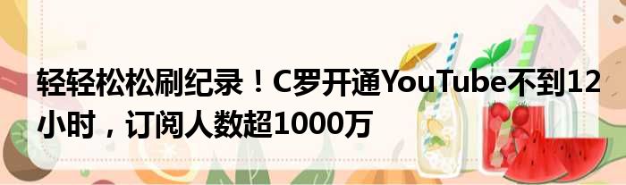 轻轻松松刷纪录！C罗开通YouTube不到12小时，订阅人数超1000万