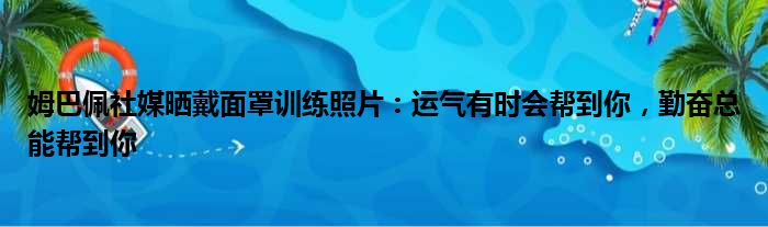 姆巴佩社媒晒戴面罩训练照片：运气有时会帮到你，勤奋总能帮到你