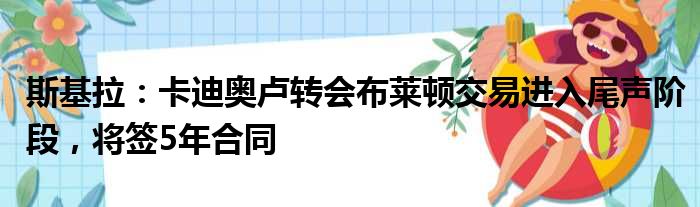 斯基拉：卡迪奥卢转会布莱顿交易进入尾声阶段，将签5年合同