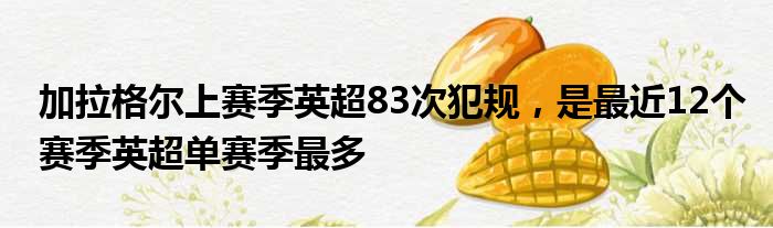 加拉格尔上赛季英超83次犯规，是最近12个赛季英超单赛季最多